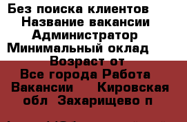 Без поиска клиентов!!! › Название вакансии ­ Администратор › Минимальный оклад ­ 25 000 › Возраст от ­ 18 - Все города Работа » Вакансии   . Кировская обл.,Захарищево п.